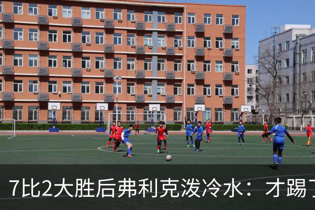 7比2大胜后弗利克泼冷水：才踢了6轮，别急着谈夺冠